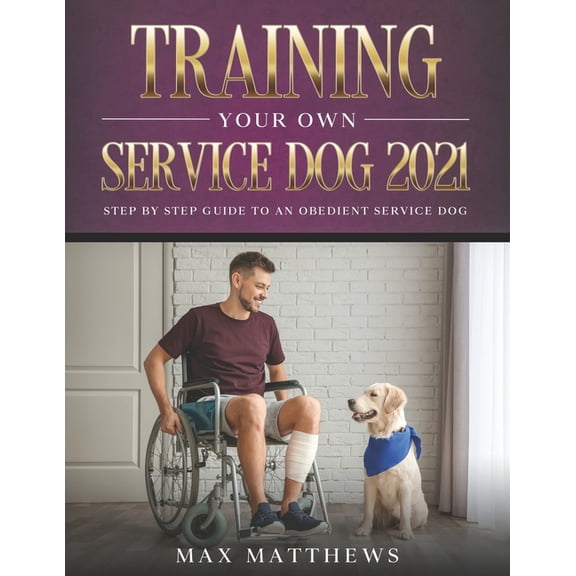 Training Your Own Service Dog 2021: Step by Step Guide to an Obedient Service Dog (Paperback)