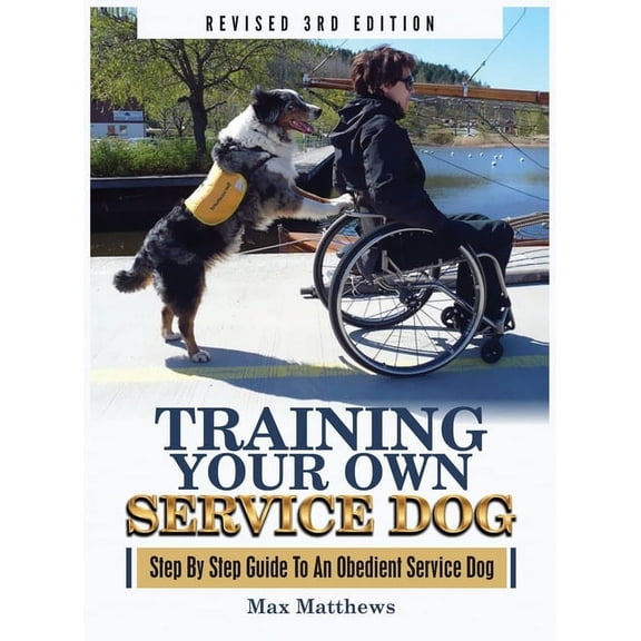 Training Your Own Service Dog: Step By Step Guide To An Obedient Service Dog (Revised 3rd Edition!), (Hardcover)