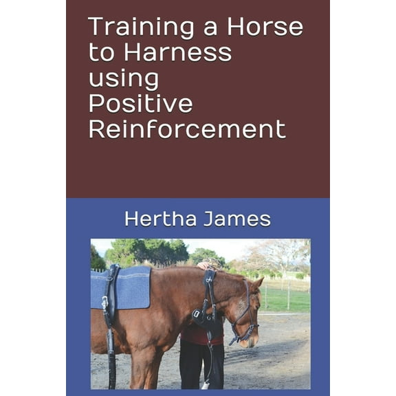 Training a Horse to Harness using Positive Reinforcement (Paperback) by Hertha James