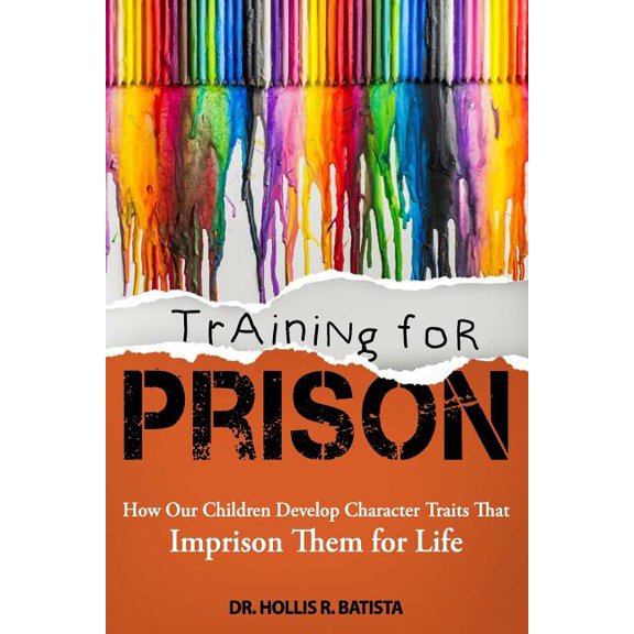 Training for Prison : How Our Children Develop Character Traits That Imprison Them for Life (Paperback)