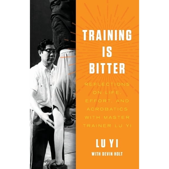 Training is Bitter: Reflections on Life, Effort, and Acrobatics With Master Trainer Lu Yi, (Paperback)