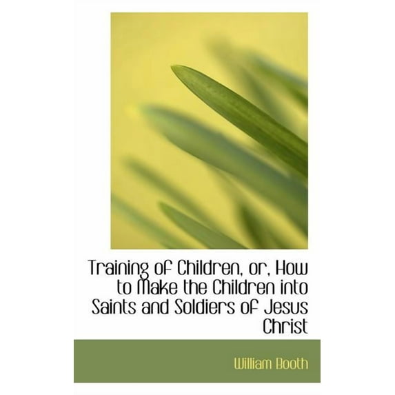 Training of Children, Or, How to Make the Children Into Saints and Soldiers of Jesus Christ, (Paperback)