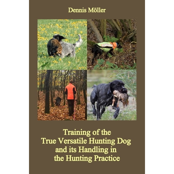 Training of the True Versatile Hunting Dog and its Handling in the Hunting Practice: Pointing, Retrieving, Flushing, Blo, (Paperback)