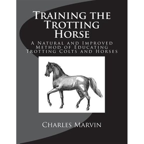 Training the Trotting Horse: A Natural and Improved Method of Educating Trotting Colts and Horses