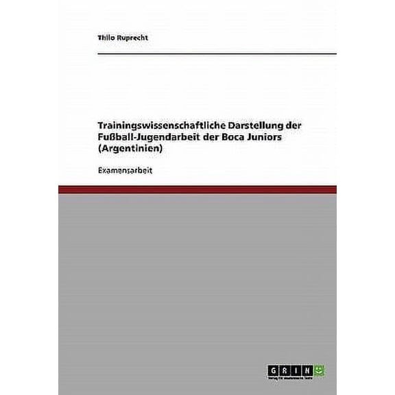Trainingswissenschaftliche Darstellung der Fuball-Jugendarbeit der Boca Juniors (Argentinien) (Paperback)