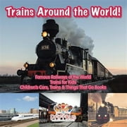 Trains Around the World! Famous Railways of the World - Trains for Kids - Children's Cars, Trains & Things That Go Books