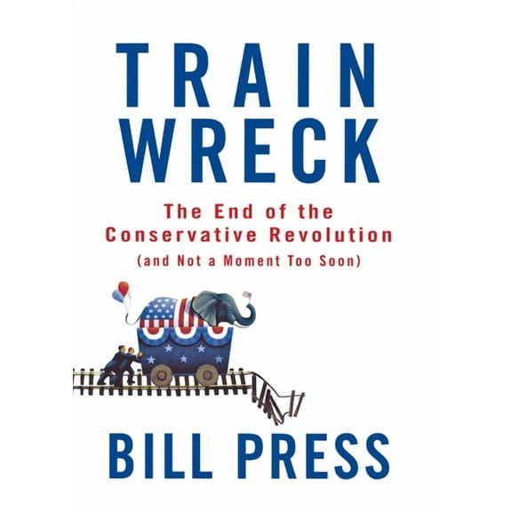 Trainwreck: The End of the Conservative Revolution (and Not a Moment Too Soon), (Hardcover)