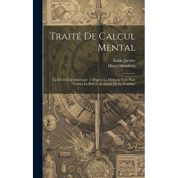 Traité De Calcul Mental: La Clé De L'arithmétique /: D'après La Méthode Suivi Pour Former Le Patre Calculateur, (Hardcover)
