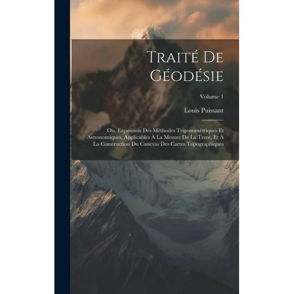 Traité De Géodésie: Ou, Exposition Des Méthodes Trigonométriques Et Astronomiques, Applicables À La Mesure De La Terre, Et À La Construction Du Canevas Des Cartes Topographiques; Volume 1 (Hardcover)