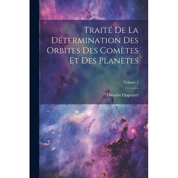 Traité De La Détermination Des Orbites Des Comètes Et Des Planètes; Volume 1 (Paperback)