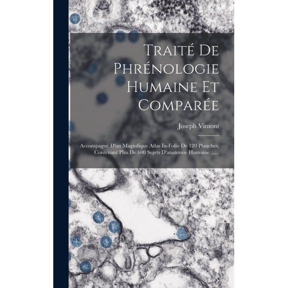 Traité De Phrénologie Humaine Et Comparée: Accompagné D'un Magnifique Atlas In-folio De 120 Planches, Contenant Plus De 600 Sujets D'anatomie Humaine ...... (Hardcover)
