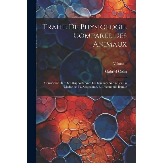 Traité De Physiologie Comparée Des Animaux: Considérée Dans Ses Rapports Avec Les Sciences Naturelles, La Médecine, La Zootechnie, Et L'économie Rurale; Volume 1 (Paperback)