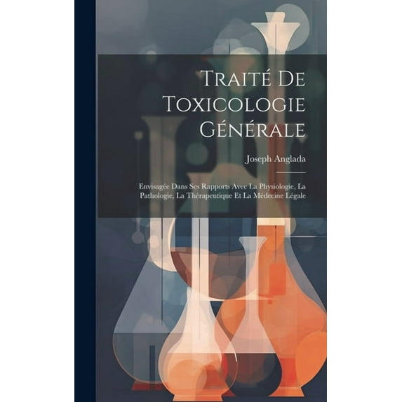 Traité De Toxicologie Générale: Envisagée Dans Ses Rapports Avec La Physiologie, La Pathologie, La Thérapeutique Et La Médecine Légale (Hardcover)