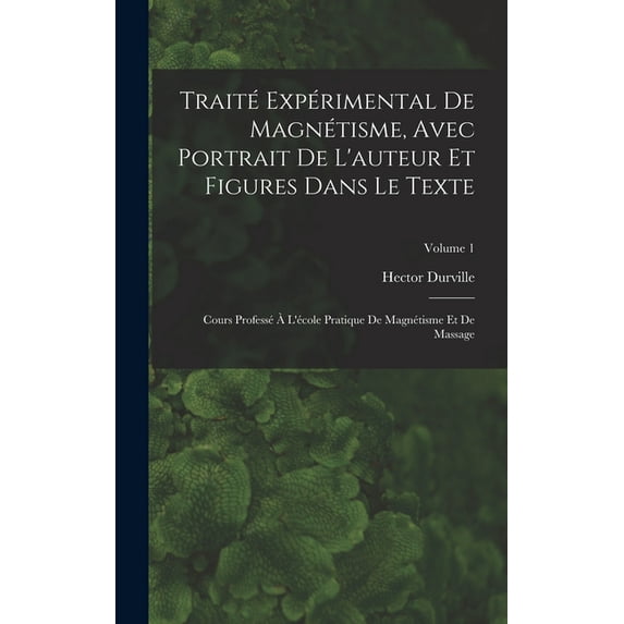 Traité Expérimental De Magnétisme, Avec Portrait De L'auteur Et Figures Dans Le Texte: Cours Professé À L'école Pratique De Magnétisme Et De Massage; Volume 1 (Hardcover)