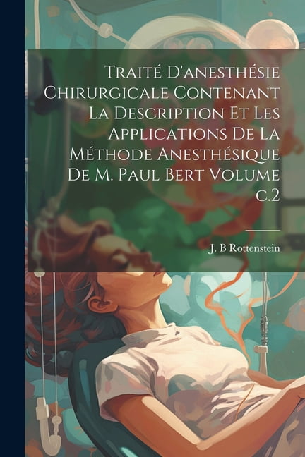 Traité d'anesthésie chirurgicale contenant la description et les applications de la méthode anesthésique de M. Paul Bert Volume c.2 (Paperback)