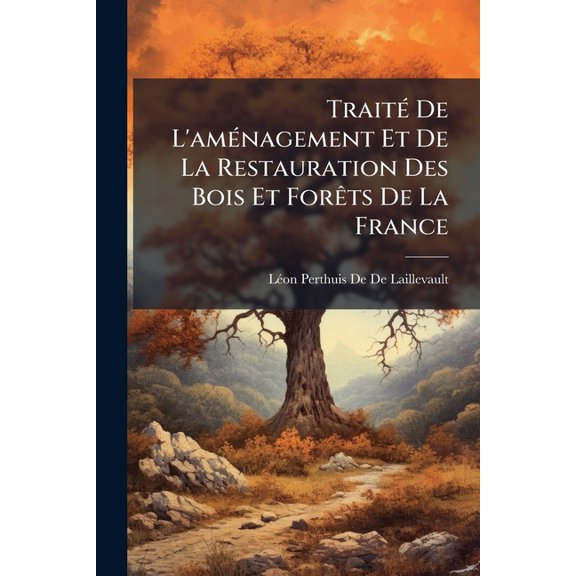 Trait de L'Am Nagement Et de La Restauration Des Bois Et for Ts de La France : Ouvrage R Dig Sur Les Manuscrits Par Son Fils