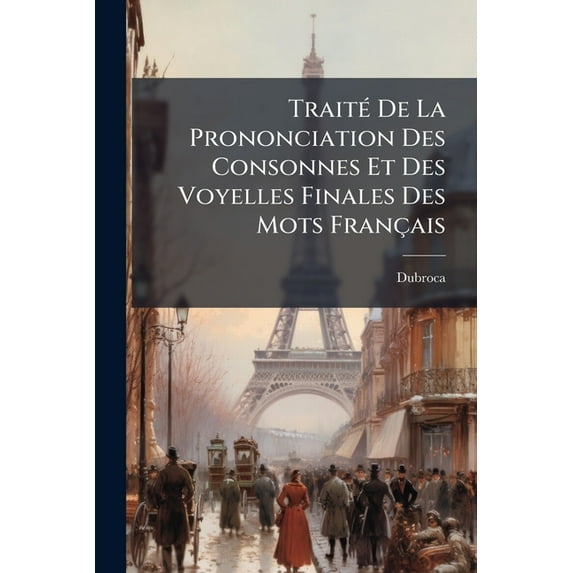 Traité De La Prononciation Des Consonnes Et Des Voyelles Finales Des Mots Français : Dans Leur Rapport Avec Les Consonnes Et Les Voyelles Initiales Des Mots Suivans. Suivi De La Prosodie De La Langue Française, Exposée D'après Une Nouvelle Méthode... (Paperback)