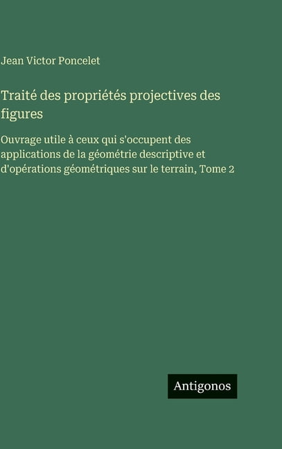 TraitÃ© des propriÃ©tÃ©s projectives des figures: Ouvrage utile Ã  ceux qui s'occupent des applications de la gÃ©omÃ©trie, (Hardcover)
