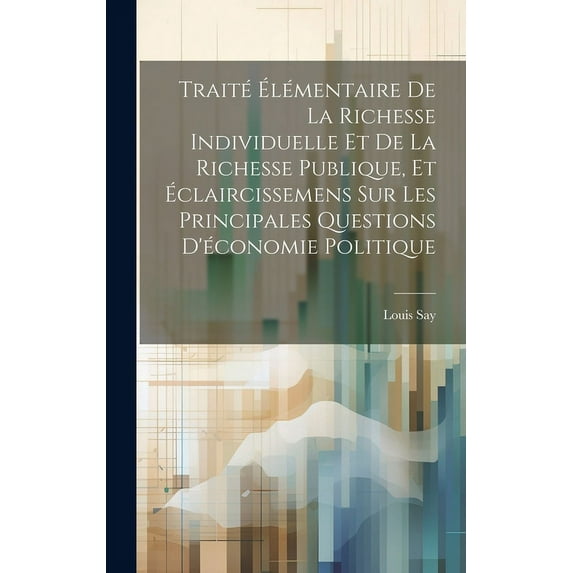 Traité Élémentaire De La Richesse Individuelle Et De La Richesse Publique, Et Éclaircissemens Sur Les Principales Questions D'économie Politique (Hardcover)