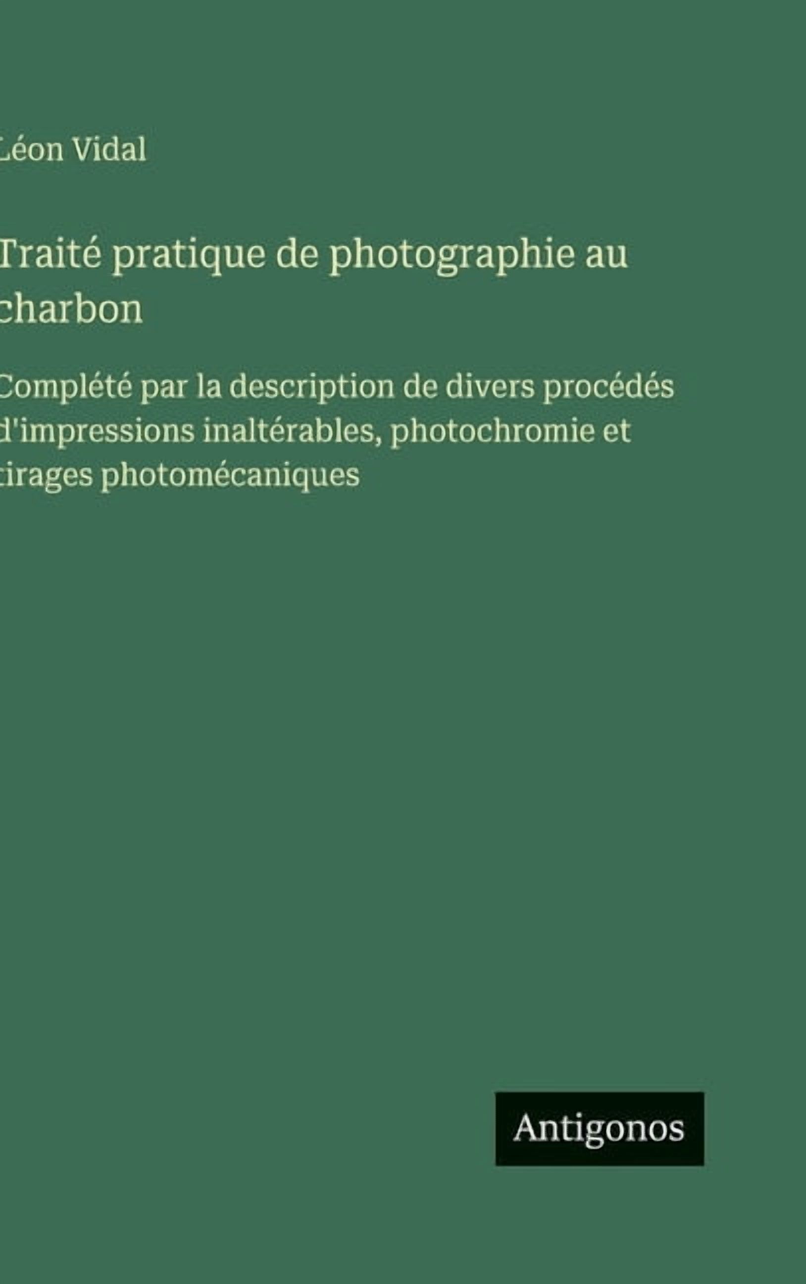 TraitÃ© pratique de photographie au charbon: ComplÃ©tÃ© par la description de divers procÃ©dÃ©s d'impressions inaltÃ©rabl, (Hardcover)