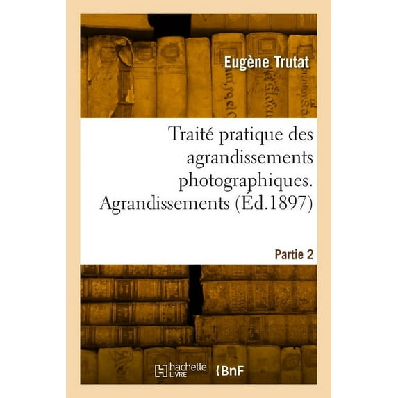 Traité pratique des agrandissements photographiques. Partie 2. Agrandissements, (Paperback)
