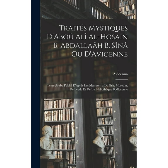 Traités Mystiques D'Aboû Alî Al-Hosain B. Abdallaâh B. Sînâ Ou D'Avicenne : Texte Arabe Publié D'Après Les Manuscrits Du Brit. Museum, De Leyde Et De La Bibliothèque Bodleyenne (Hardcover)