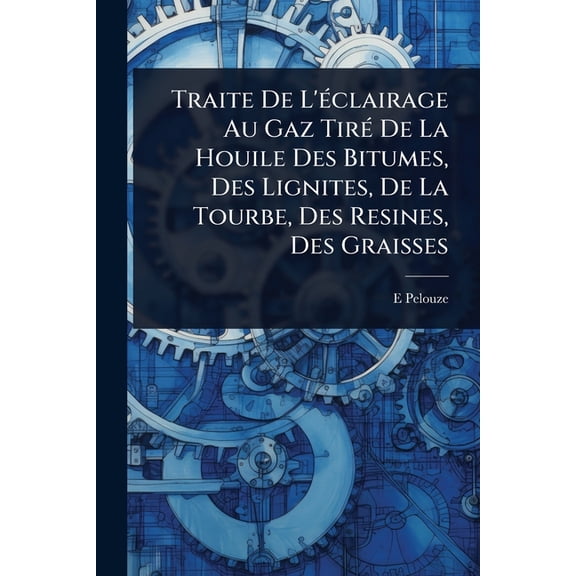 Traite De L'(c)clairage Au Gaz Tir(c) De La Houile Des Bitumes, Des Lignites, De La Tourbe, Des Resines, Des Grai, (Paperback)