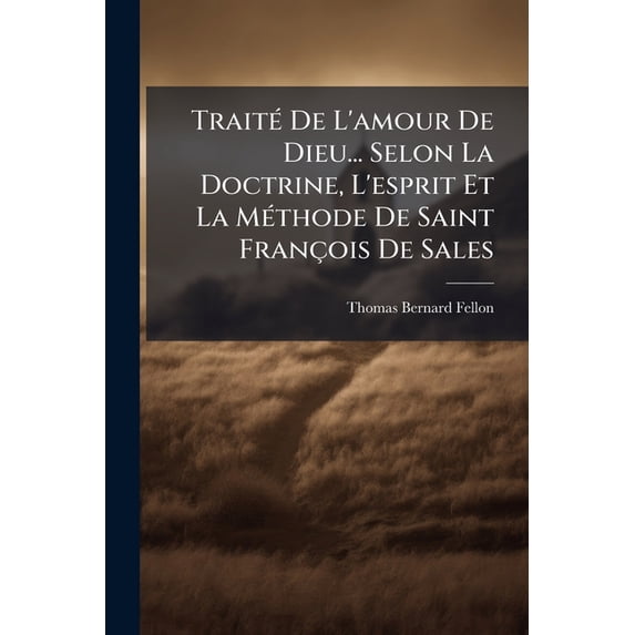Traité De L'amour De Dieu... Selon La Doctrine, L'esprit Et La Méthode De Saint François De Sales (Paperback)