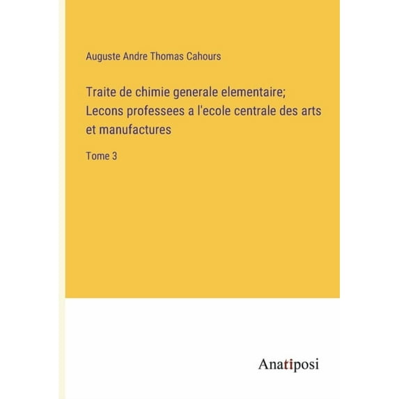 Traite de chimie generale elementaire; Lecons professees a l'ecole centrale des arts et manufactures: Tome 3, (Paperback)