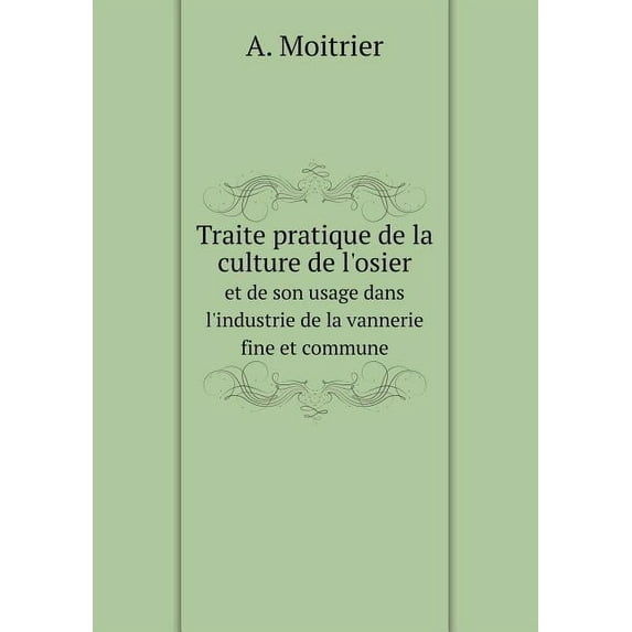 Traite pratique de la culture de l'osier et de son usage dans l'industrie de la vannerie fine et commune (Paperback)