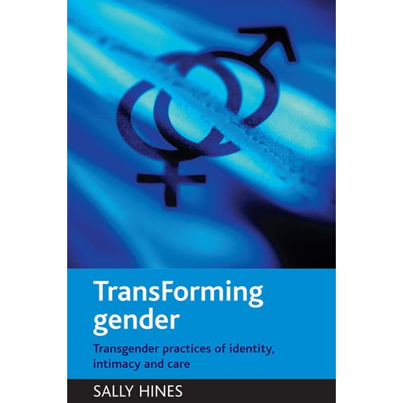 Transforming Gender: Transgender Practices of Identity, Intimacy and Care, (Paperback)