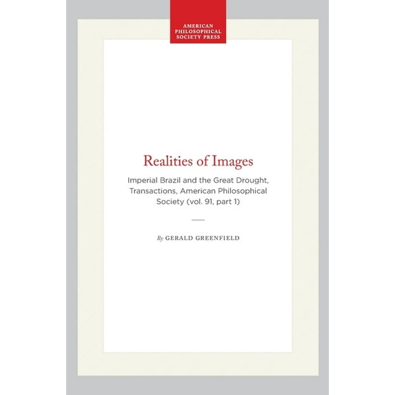 Transactions of the American Philosophic Realities of Images: Imperial Brazil and the Great Drought, Transactions, American Philosophical Society (Vol. 91, Part , Book 643, (Hardcover)