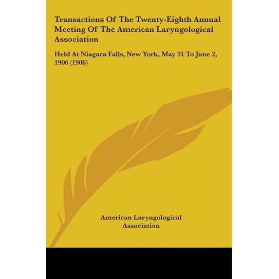 Transactions Of The Twenty-Eighth Annual Meeting Of The American Laryngological Association : Held At Niagara Falls, New York, May 31 To June 2, 1906 (1906) (Paperback)