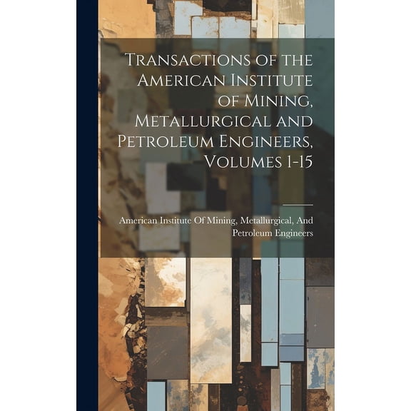 Transactions of the American Institute of Mining, Metallurgical and Petroleum Engineers, Volumes 1-15 (Hardcover)