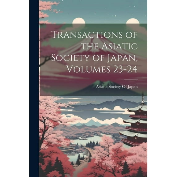 Transactions of the Asiatic Society of Japan, Volumes 23-24 (Paperback)