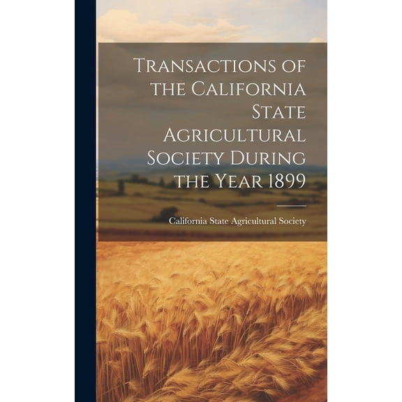 Transactions of the California State Agricultural Society During the Year 1899 (Hardcover)