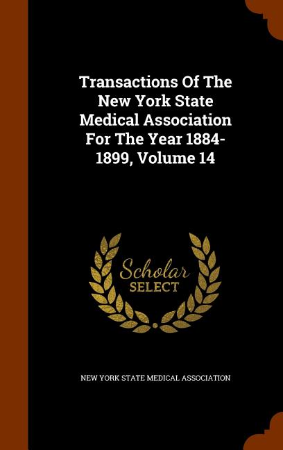 Transactions of the New York State Medical Association for the Year 1884-1899, Volume 14 (Hardcover)