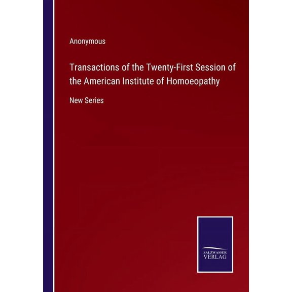 Transactions of the Twenty-First Session of the American Institute of Homoeopathy:New Series
