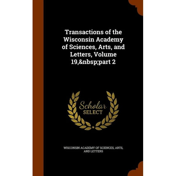 Transactions of the Wisconsin Academy of Sciences, Arts, and Letters, Volume 19, part 2 (Hardcover)