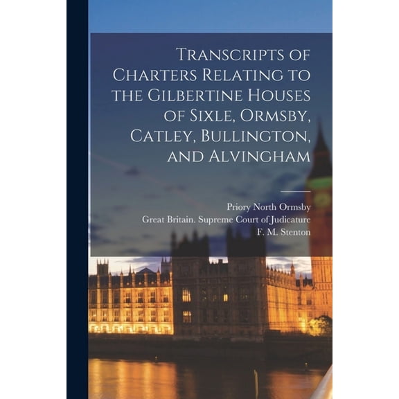 Transcripts of Charters Relating to the Gilbertine Houses of Sixle, Ormsby, Catley, Bullington, and Alvingham (Paperback)