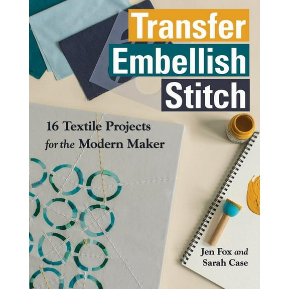 Transfer • Embellish • Stitch : 16 Textile Projects for the Modern Maker (Paperback)