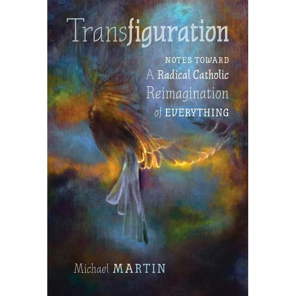 Transfiguration: Notes Toward a Radical Catholic Reimagination of Everything, (Hardcover)