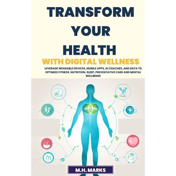 Transform Your Health with Digital Wellness: Leverage Wearable Devices, Mobile Apps, AI Coaches, and Data to Optimize Fi, (Paperback)