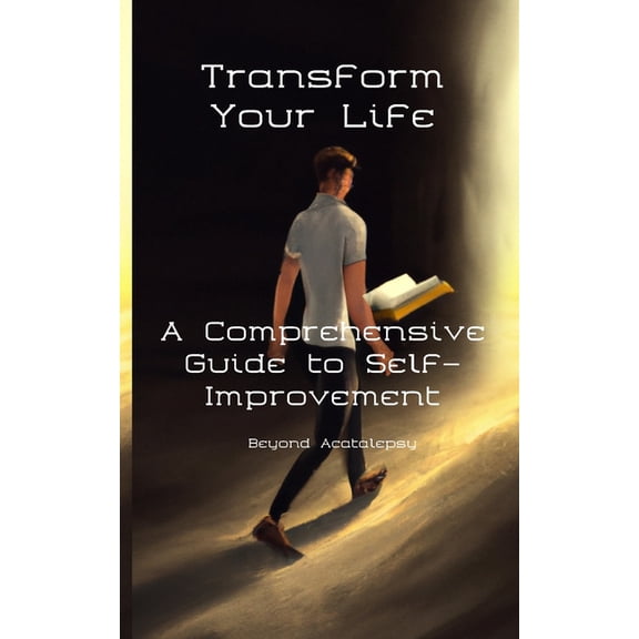Transform Your Life : A Comprehensive Guide to Self-Improvement (Paperback)