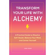 Transform Your Life with Alchemy A Practical Guide to Dissolve Self-Doubt, Balance Your Mind, and Center Yourself, Paperback