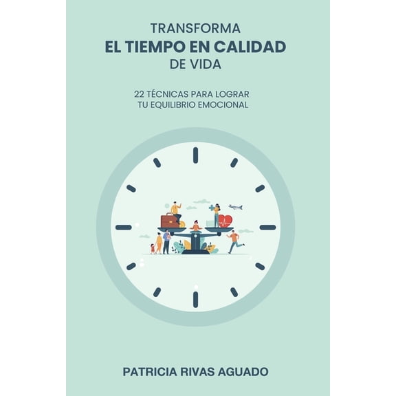 Transforma El Tiempo En Calidad de Vida: 22 Tcnicas Para Lograr Tu Equilibrio Emocional, (Paperback)