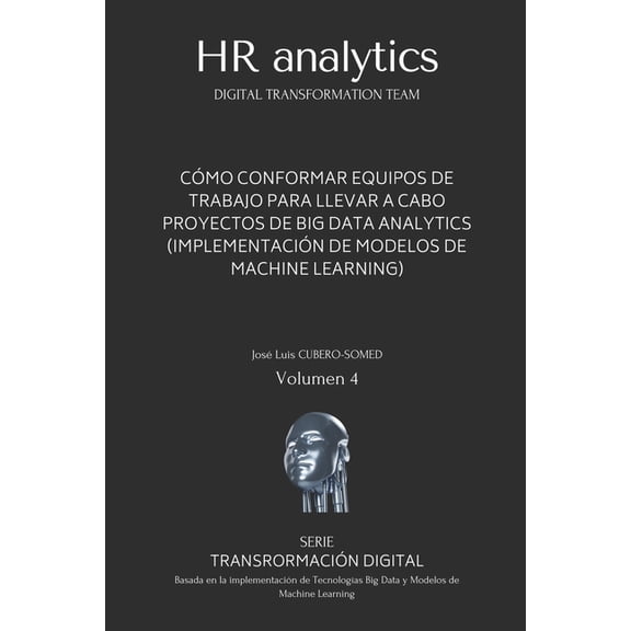 Transformacin Digital: HR Analytics en espaol: Gua rpida para conformar un Equipo de Trabajo especializado en la implementacin de procesos de Transformacin Digital basados en Big Data & Machine