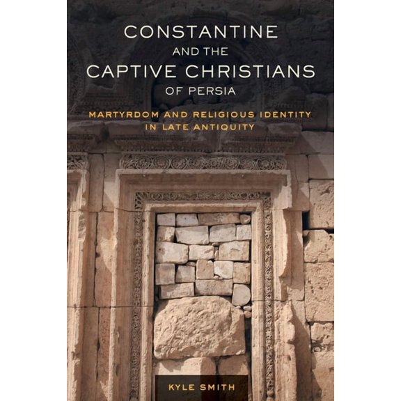 Transformation of the Classical Heritage Constantine and the Captive Christians of Persia: Martyrdom and Religious Identity in Late Antiquity Volume 57, Book 57, (Hardcover)