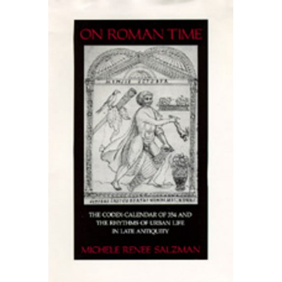 Transformation of the Classical Heritage: On Roman Time : The Codex-Calendar of 354 and the Rhythms of Urban Life in Late Antiquity (Series #17) (Edition 1) (Hardcover)