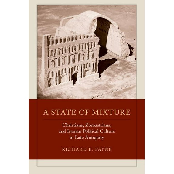 Transformation of the Classical Heritage: A State of Mixture : Christians, Zoroastrians, and Iranian Political Culture in Late Antiquity (Series #56) (Edition 1) (Paperback)